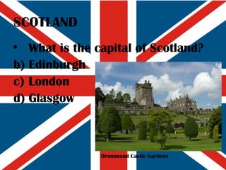 SCOTLAND What is the capital of Scotland? Edinburgh London Glasgow Drummond Castle Gardens 