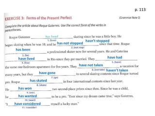 p. 113

has not stopped

hasn’t stopped

has been
have had

have lived

have not taken
have gone
has skated
has won
has wanted
have considered

haven’t taken

 