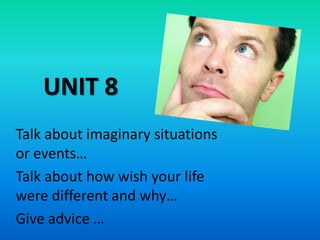 UNIT 8 Talkaboutimaginarysituationsorevents… Talkabout howwishyourlifeweredifferent and why… Giveadvice … 