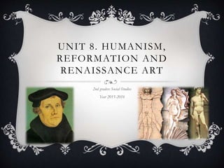 UNIT 8. HUMANISM,
REFORMATION AND
RENAISSANCE ART
2nd graders Social Studies
Year 2015-2016
 
