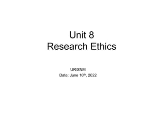 Unit 8
Research Ethics
UR/SNM
Date: June 10th, 2022
 