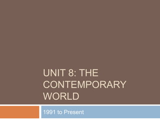 UNIT 8: THE
CONTEMPORARY
WORLD
1991 to Present
 
