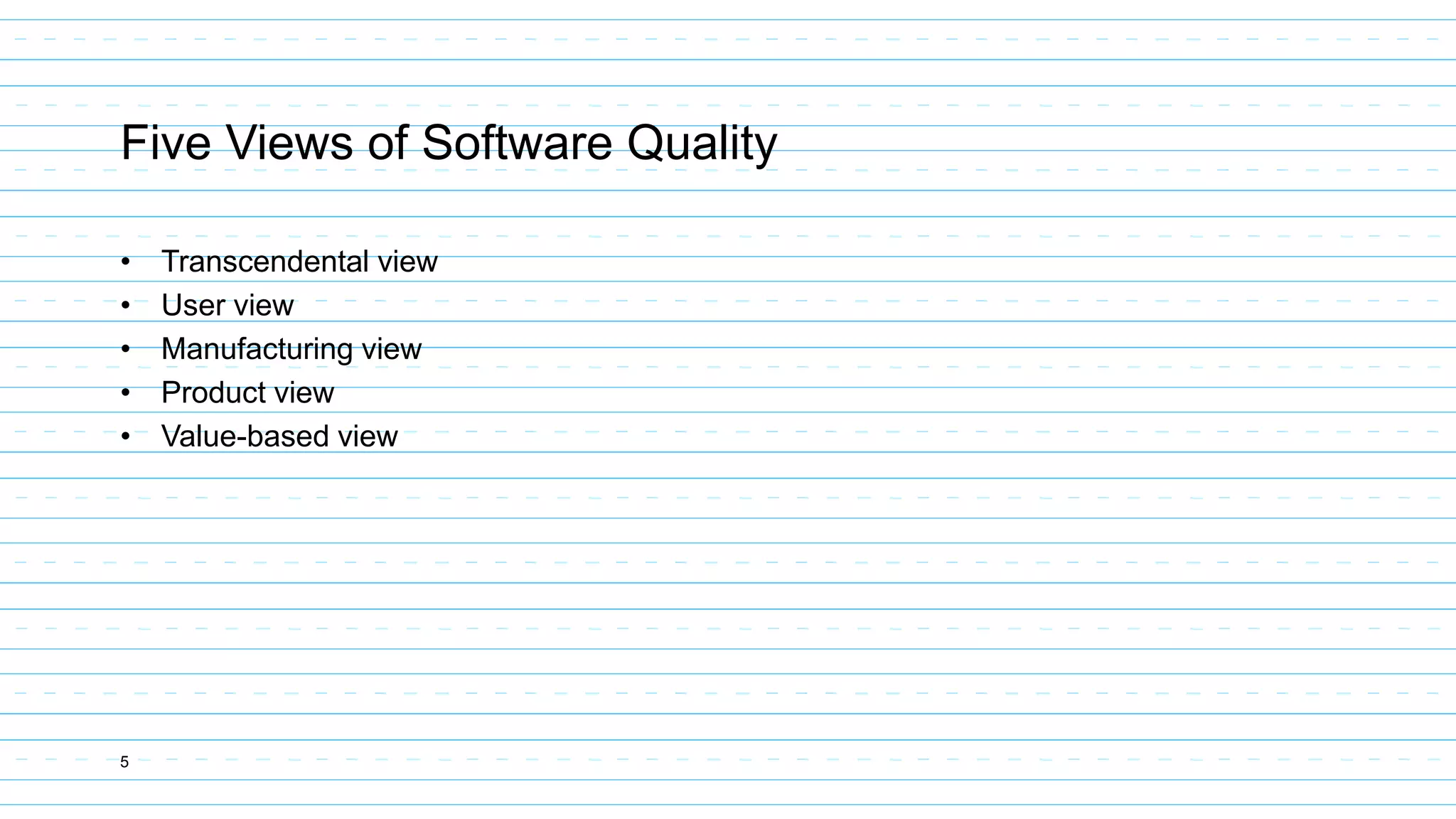 5
Five Views of Software Quality
• Transcendental view
• User view
• Manufacturing view
• Product view
• Value-based view
 