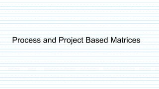 Process and Project Based Matrices
 