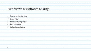 5
Five Views of Software Quality
• Transcendental view
• User view
• Manufacturing view
• Product view
• Value-based view
 