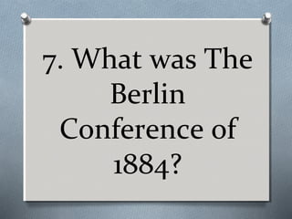 7. What was The
Berlin
Conference of
1884?

 