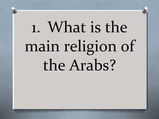 1. What is the
main religion of
the Arabs?

 