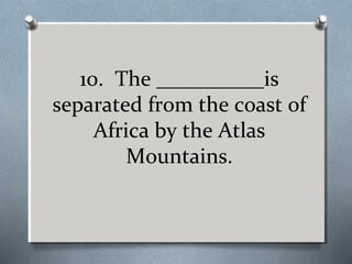 10. The __________is
separated from the coast of
Africa by the Atlas
Mountains.

 