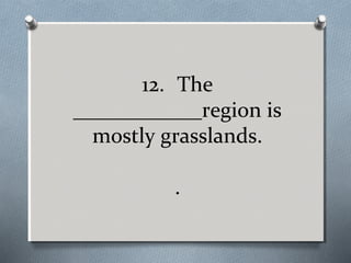 12. The
____________region is
mostly grasslands.
.

 