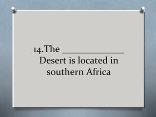14.The _____________
Desert is located in
southern Africa

 