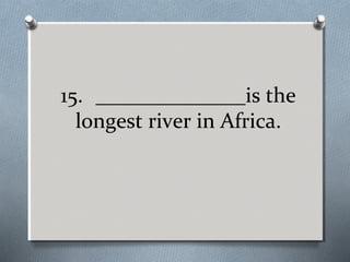 15. ______________is the
longest river in Africa.

 