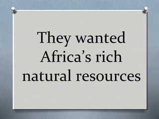 They wanted
Africa’s rich
natural resources

 
