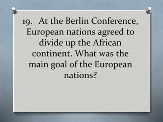 19. At the Berlin Conference,
European nations agreed to
divide up the African
continent. What was the
main goal of the European
nations?

 