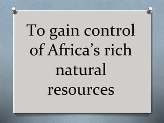 To gain control
of Africa’s rich
natural
resources

 