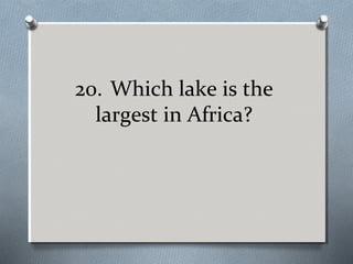 20. Which lake is the
largest in Africa?

 