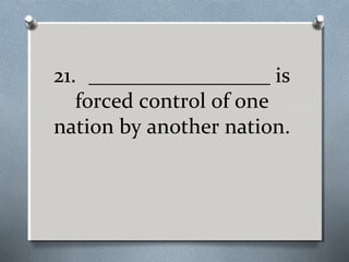 21. _________________ is
forced control of one
nation by another nation.

 