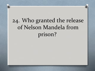 24. Who granted the release
of Nelson Mandela from
prison?

 