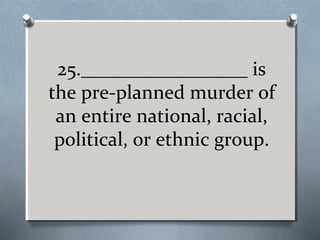 25._________________ is
the pre-planned murder of
an entire national, racial,
political, or ethnic group.

 