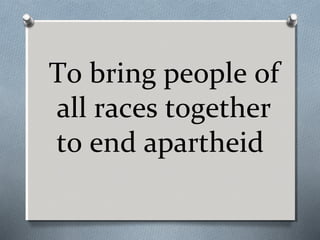 To bring people of
all races together
to end apartheid

 