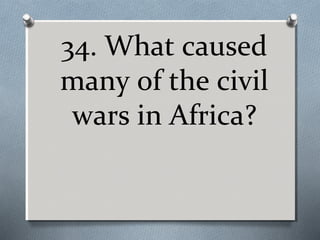 34. What caused
many of the civil
wars in Africa?

 