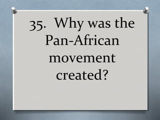 35. Why was the
Pan-African
movement
created?

 