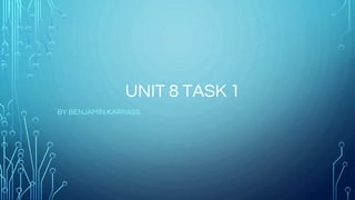 UNIT 8 TASK 1
BY BENJAMIN KARRASS
 