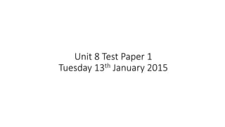 Unit 8 Test Paper 1
Tuesday 13th January 2015
 
