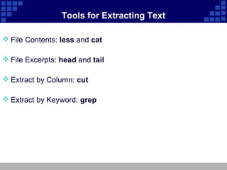 Tools for Extracting Text

 File Contents: less and cat

 File Excerpts: head and tail

 Extract by Column: cut

 Extract by Keyword: grep
 