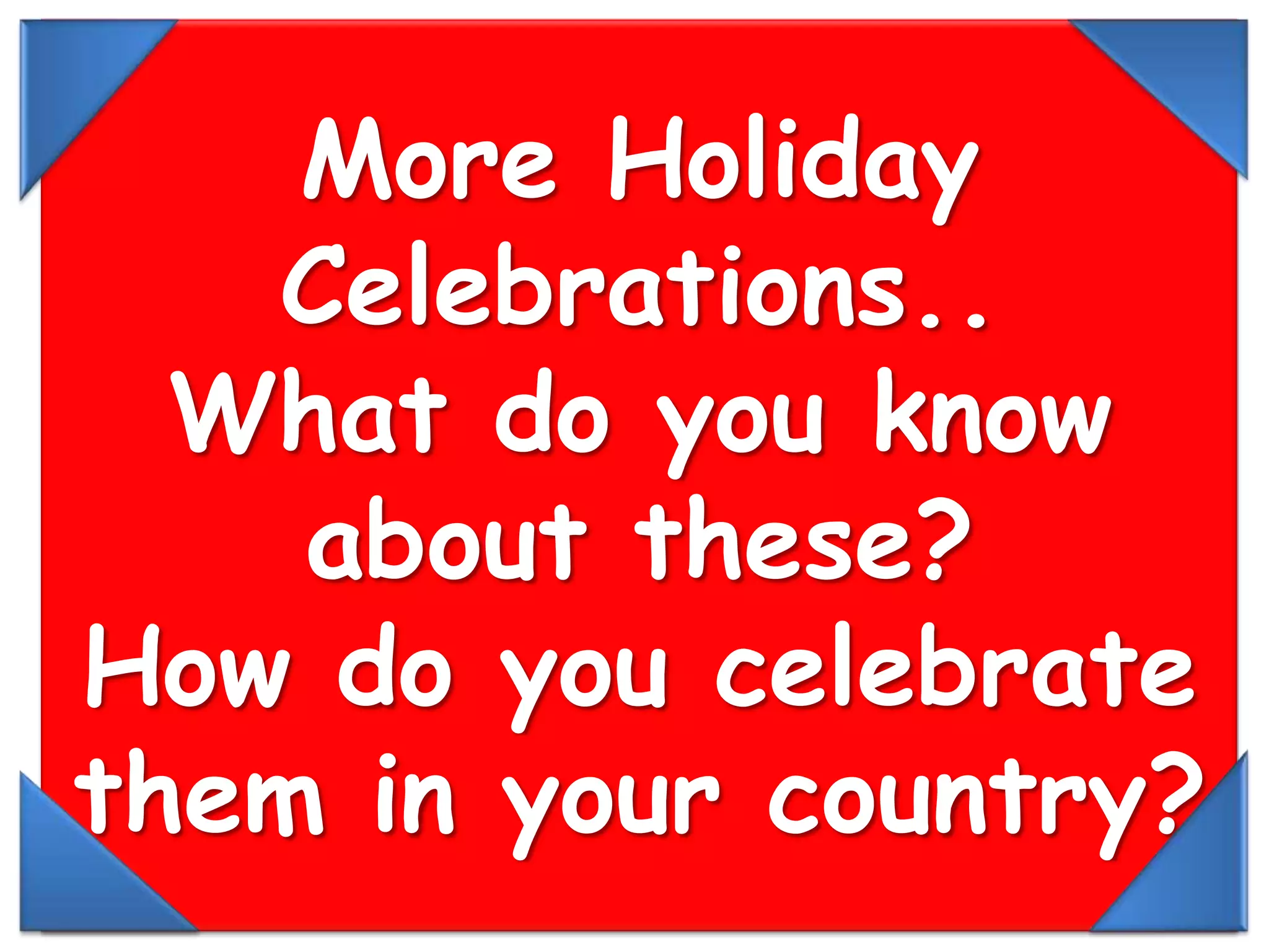 MoreHoliday Celebrations..What do you know about these?How do you celebrate them in your country?