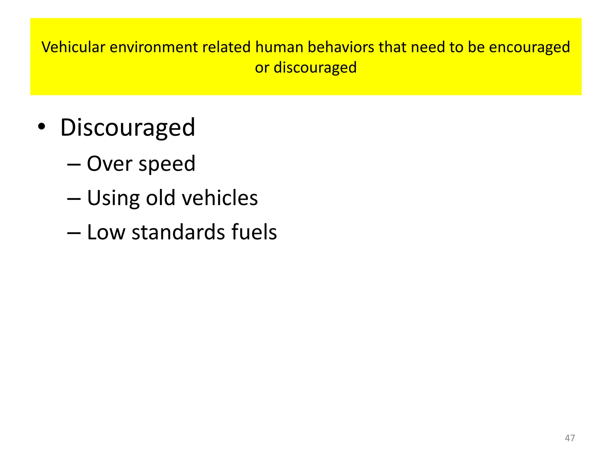 • Discouraged
– Over speed
– Using old vehicles
– Low standards fuels
47
Vehicular environment related human behaviors that need to be encouraged
or discouraged
 