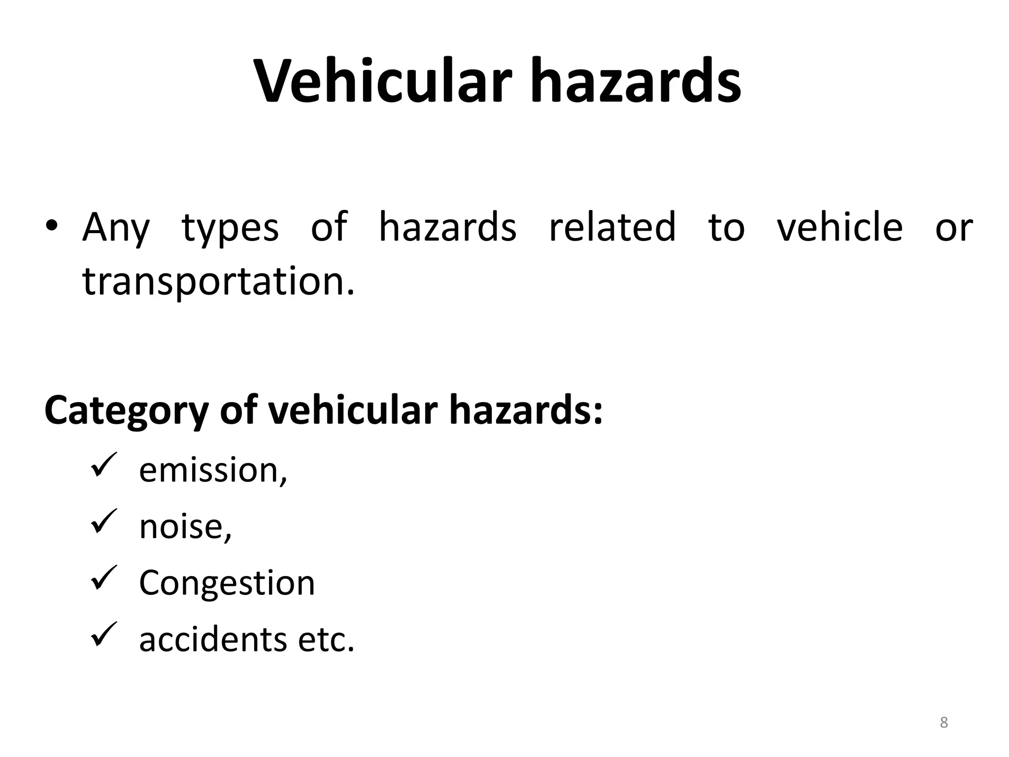 • Any types of hazards related to vehicle or
transportation.
Category of vehicular hazards:
 emission,
 noise,
 Congestion
 accidents etc.
8
Vehicular hazards
 
