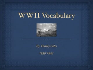 WWII Vocabulary



    By: Harley Giles

      1939-1945
 