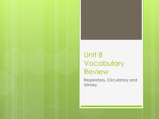 Unit 8
Vocabulary
Review
Respiratory, Circulatory and
Urinary
 