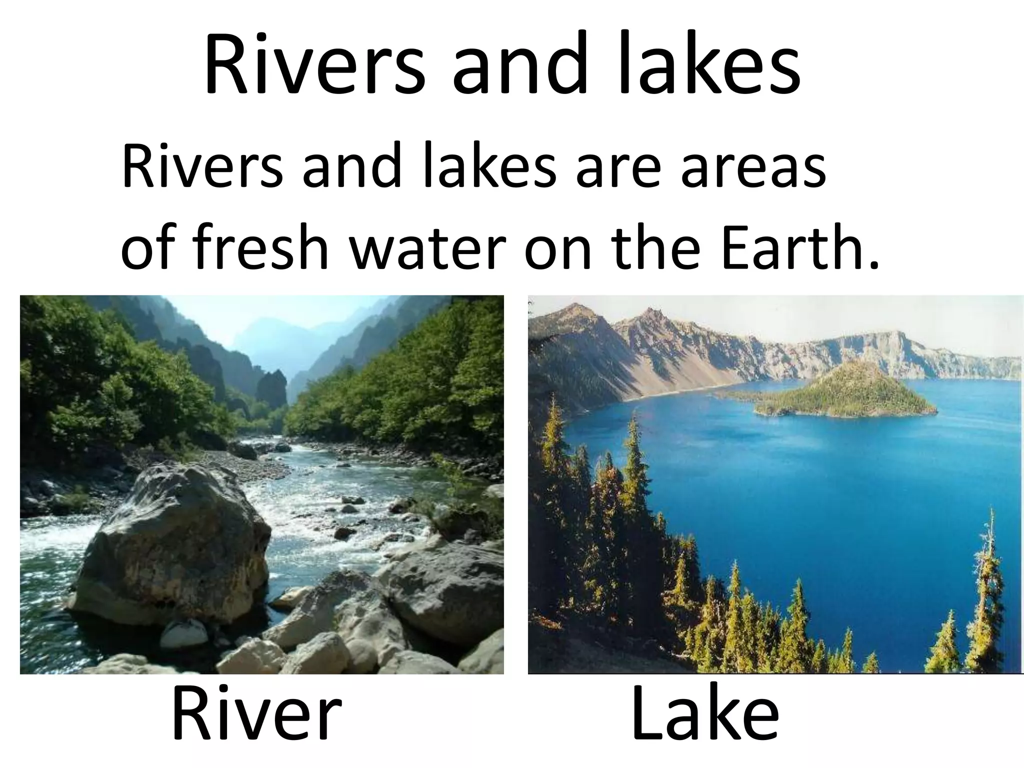 Rivers and lakes
Rivers and lakes are areas
of fresh water on the Earth.
River Lake
 