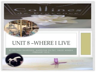 UNIT 8 –WHERE I LIVE
BY BELINDA BAARDSEN, AMERICAN EX PAT, SAUDI ARABIA
                  FEBRUARY 2013
 
