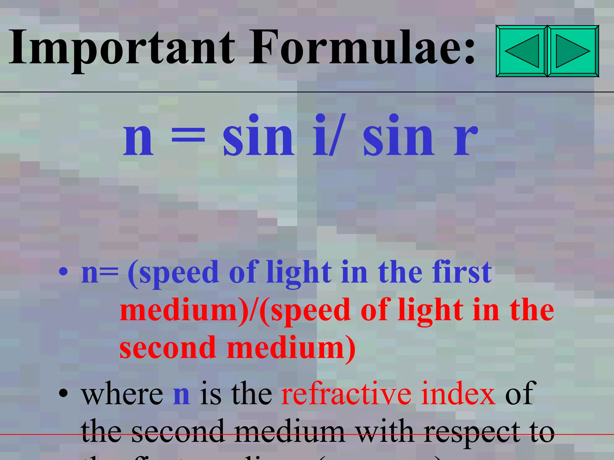 Important Formulae: n = sin i/ sin r   n= (speed of light in the first   medium)/(speed of light in the  second medium) where  n   is the   refractive index   of the second medium with respect to the first medium (vacuum).   