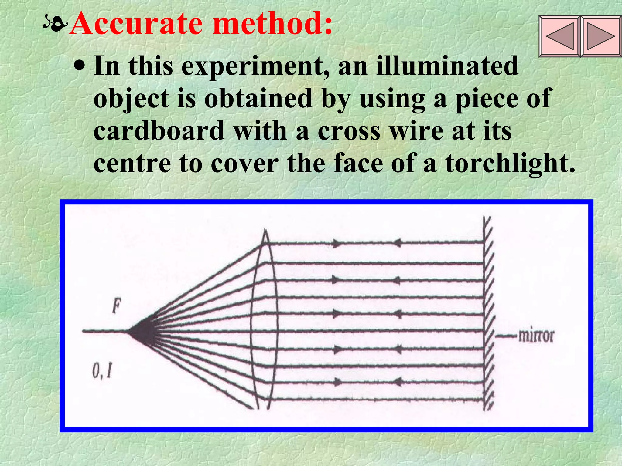 Accurate method: In this experiment, an illuminated object is obtained by using a piece of cardboard with a cross wire at its centre to cover the face of a torchlight. 