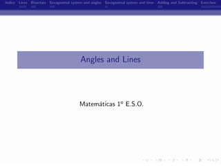 Indice Lines Bisectors Sexagesimal system and angles Sexagesimal system and time Adding and Subtracting Exercises




                                        Angles and Lines




                                       Matem´ticas 1o E.S.O.
                                            a




                                                        -
 