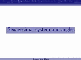 Indice Lines Bisectors Sexagesimal system and angles Sexagesimal system and time Adding and Subtracting Exercises




        Sexagesimal system and angles




                                             Angles and Lines
 