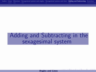 Indice Lines Bisectors Sexagesimal system and angles Sexagesimal system and time Adding and Subtracting Exercises




         Adding and Subtracting in the
             sexagesimal system



                                             Angles and Lines
 