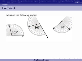 Indice Lines Bisectors Sexagesimal system and angles Sexagesimal system and time Adding and Subtracting Exercises

Exercises


Exercise 4

       Measure the following angles:




                                             Angles and Lines
 