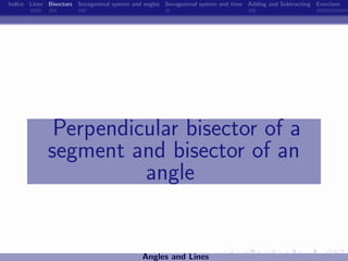Indice Lines Bisectors Sexagesimal system and angles Sexagesimal system and time Adding and Subtracting Exercises




              Perpendicular bisector of a
             segment and bisector of an
                       angle


                                             Angles and Lines
 