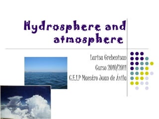 Hydrosphere and atmosphere   Larisa Grebenisan Curso 2010/2011 C.E.I.P Maestro Juan de Ávila 