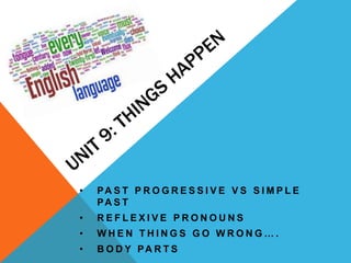 •   PA S T P R O G R E S S I V E V S S I M P L E
    PA S T
•   REFLEXIVE PRONOUNS
•   WHEN THINGS GO WRONG….
•   B O D Y PA R T S
 