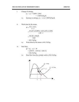 THE SECOND LAW OF THERMODYNAMICS                                                  J2006/9/40


     i.     Change of entropy,
                  (s2 – s1) = 7.4499 - 6.063
                                   = 1.3869 kJ/kg K
            i.e.  Increase in entropy, (s2 – s1) is 1.3869 kJ/kg K.



     ii.    Work done by the steam,
                       p v − p2 v 2
                  W= 1 1
                          n−1
                          (8 x10 2 x 0.2091) − (0.5 x 10 2 x 3.169)
                      =
                                          1.02 − 1
                      167.28 − 158.45
                      =
                            0.02
                    = 441.5 kJ/kg
            i.e.   Work done by the steam is 441.5 kJ/kg.

     iii.   Heat flow,
                   Q = (u2 – u1) + W
                      = (2435.9 – 2335.6) + (441.5)
                      = 541.8 kJ/kg
            i.e.   Heat flow from the cylinder walls is 541.8 kJ/kg.


                      T

                                                      P1 = 8 bar


                                       1                           P2 = 0.5 bar
                                                  pv1.02 = C



                                              2


                                       s1    s2                            s
 