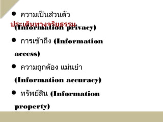  ความเป็นส่วนตัว
 (Information privacy)
 การเข้าถึง (Information
 access)
 ความถูกต้อง แม่นยำา
 (Information accuracy)
 ทรัพย์สิน (Information
 property)
 