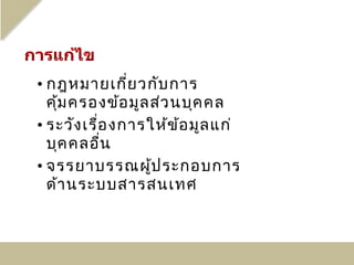 • กฎหมายเกี่ย วกับ การ
  คุ้ม ครองข้อ มูล ส่ว นบุค คล
• ระวัง เรื่อ งการให้ข ้อ มูล แก่
  บุค คลอื่น
• จรรยาบรรณผู้ป ระกอบการ
  ด้า นระบบสารสนเทศ
 