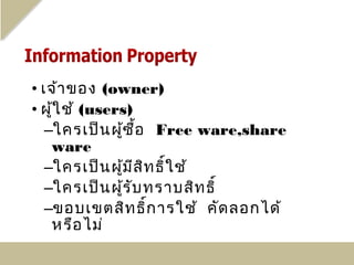 • เจ้า ของ (owner)
• ผู้ใ ช้ (users)
   –ใครเป็น ผูซ ื้อ Free ware,share
               ้
    ware
   –ใครเป็น ผูม ีส ิท ธิ์ใ ช้
                 ้
   –ใครเป็น ผูร ับ ทราบสิท ธิ์
                   ้
   –ขอบเขตสิท ธิ์ก ารใช้ คัด ลอกได้
    หรือ ไม่
 