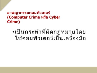 • เป็น กระทำา ที่ผ ิด กฎหมายโดย
  ใช้ค อมพิว เตอร์เ ป็น เครือ งมือ
                            ่
 