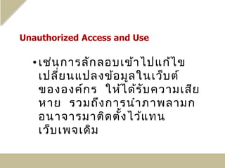 • เช่น การลัก ลอบเข้า ไปแก้ไ ข
  เปลี่ย นแปลงข้อ มูล ในเว็บ ต์
  ขององค์ก ร ให้ไ ด้ร ับ ความเสีย
  หาย รวมถึง การนำา ภาพลามก
  อนาจารมาติด ตั้ง ไว้แ ทน
  เว็บ เพจเดิม
 